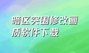 暗区突围修改画质软件下载（免费修改暗区突围画质的软件推荐）