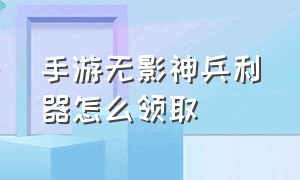 手游无影神兵利器怎么领取