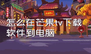 怎么在芒果tv下载软件到电脑