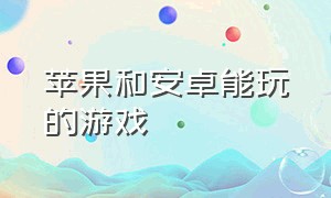 苹果和安卓能玩的游戏