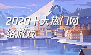 2020十大热门网络游戏