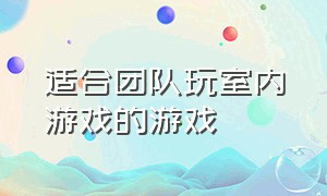 适合团队玩室内游戏的游戏