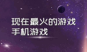 现在最火的游戏手机游戏