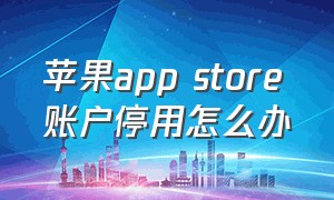 苹果app store账户停用怎么办