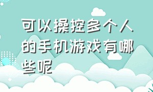 可以操控多个人的手机游戏有哪些呢