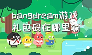 bangdream游戏礼包码在哪里输入