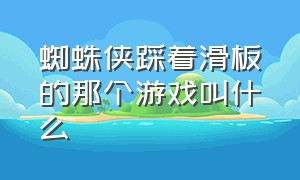 蜘蛛侠踩着滑板的那个游戏叫什么