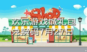 欢乐游戏城礼包兑换码7月27日（欢乐游戏城兑换码2024最新）