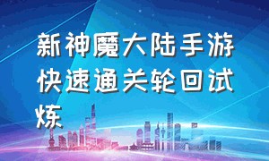 新神魔大陆手游快速通关轮回试炼（新神魔大陆手游射手战技怎么点）