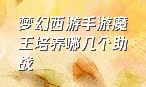 梦幻西游手游魔王培养哪几个助战