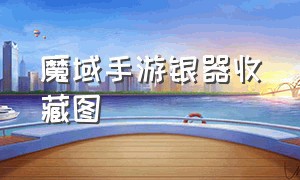 魔域手游银器收藏图（魔域手游无限掉魔石版）