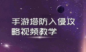 手游塔防入侵攻略视频教学