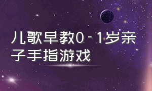 儿歌早教0-1岁亲子手指游戏