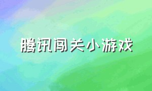 腾讯闯关小游戏（腾讯闯关小游戏怎么玩）