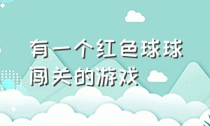 有一个红色球球闯关的游戏