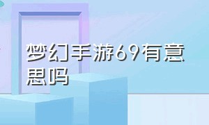 梦幻手游69有意思吗