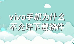 vivo手机为什么不允许下载软件（vivo手机为什么不允许下载软件安装）