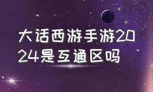 大话西游手游2024是互通区吗