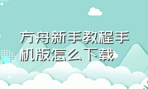 方舟新手教程手机版怎么下载