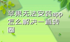 苹果无法安装app怎么解决一直转圈