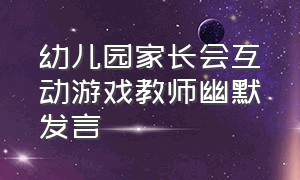 幼儿园家长会互动游戏教师幽默发言（幼儿园家长会发言稿家长发言简短）