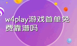 w4play游戏首单免费靠谱吗（w4play游戏平台免费游戏有哪些）