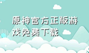 原神官方正版游戏免费下载（原神官方下载游戏入口）