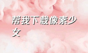 帮我下载像素少女