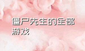 僵尸先生的全部游戏（《僵尸先生》游戏攻略大全）