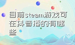 目前steam游戏可在抖音播的有哪些