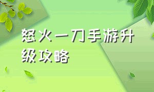 怒火一刀手游升级攻略（怒火一刀传奇手游攻略最新）