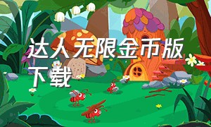 达人无限金币版下载（无限金币无限元宝版下载）