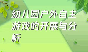 幼儿园户外自主游戏的开展与分析