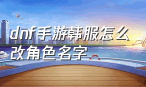 dnf手游韩服怎么改角色名字