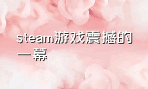 steam游戏震撼的一幕