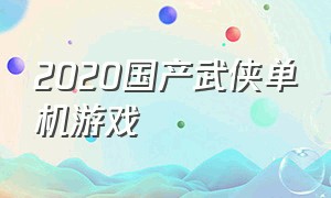 2020国产武侠单机游戏（国产武侠游戏单机排行）