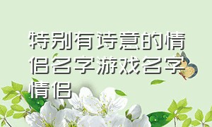 特别有诗意的情侣名字游戏名字情侣