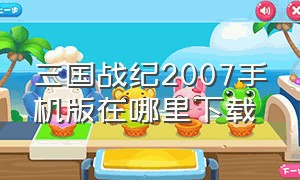 三国战纪2007手机版在哪里下载