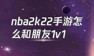 nba2k22手游怎么和朋友1v1