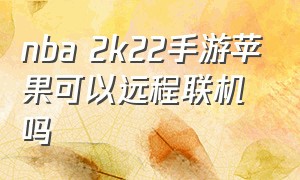 nba 2k22手游苹果可以远程联机吗（nba2k23手游苹果怎么和好友联机）