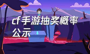 cf手游抽奖概率公示