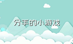 分手的小游戏（分手小游戏免费玩）