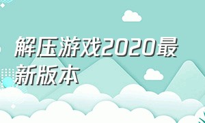 解压游戏2020最新版本