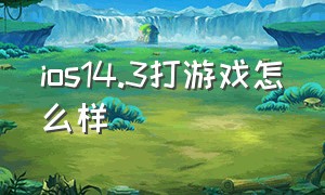 ios14.3打游戏怎么样