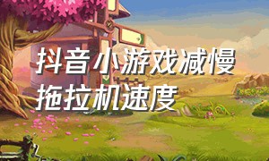 抖音小游戏减慢拖拉机速度