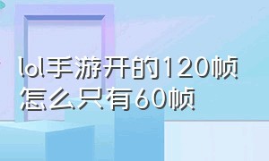 lol手游开的120帧怎么只有60帧