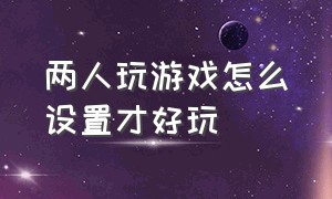 两人玩游戏怎么设置才好玩