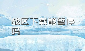 战区下载能暂停吗（战区安装包如何下载）