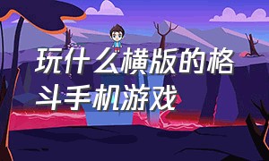 玩什么横版的格斗手机游戏