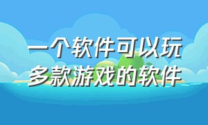 一个软件可以玩多款游戏的软件（能在一个软件上玩多个游戏的软件）